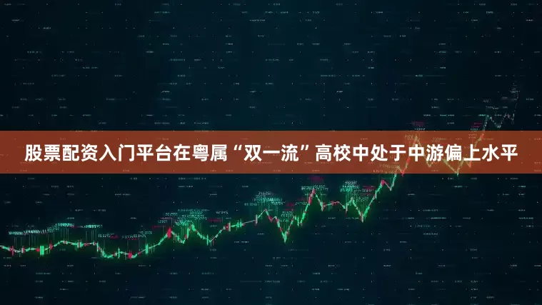 股票配资入门平台在粤属“双一流”高校中处于中游偏上水平