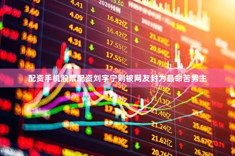 配资手机股票配资刘宇宁则被网友封为最命苦男主