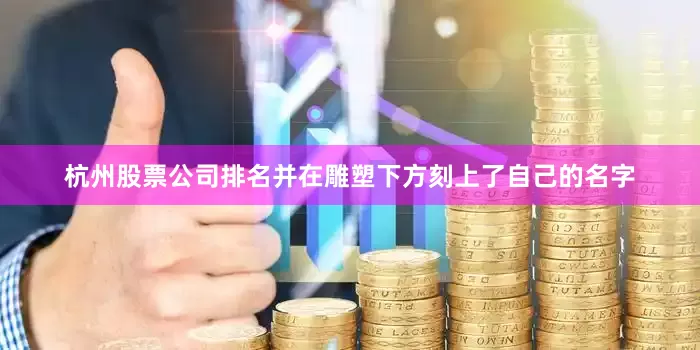 杭州股票公司排名并在雕塑下方刻上了自己的名字