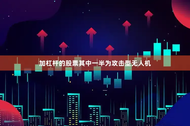 加杠杆的股票其中一半为攻击型无人机