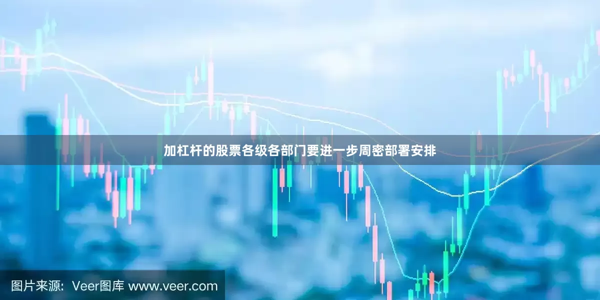 加杠杆的股票各级各部门要进一步周密部署安排