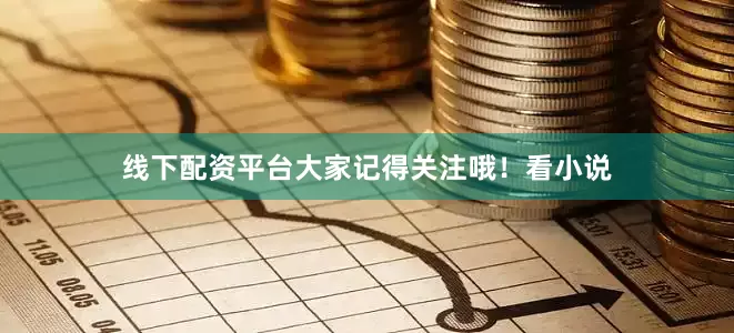 线下配资平台大家记得关注哦！看小说