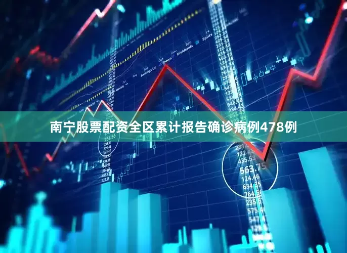 南宁股票配资全区累计报告确诊病例478例