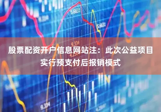 股票配资开户信息网站注：此次公益项目实行预支付后报销模式